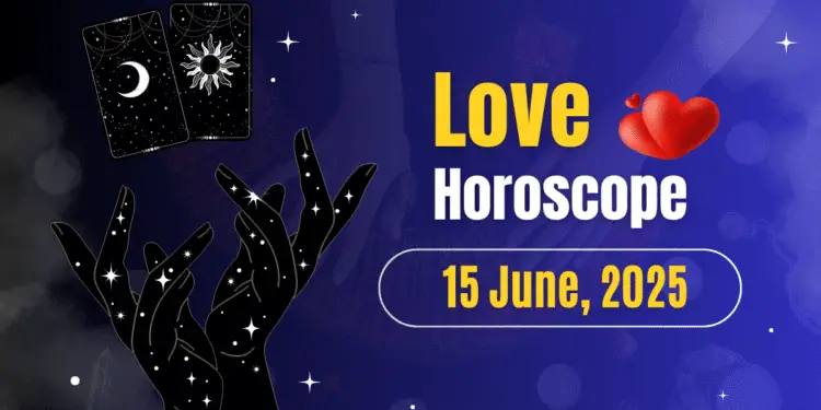 Love Horoscope Today- June 15, 2025: What Does the Universe Have in Store for You?